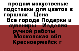 продам искуственые подставки для цветов в горшках › Цена ­ 500-2000 - Все города Подарки и сувениры » Изделия ручной работы   . Московская обл.,Красноармейск г.